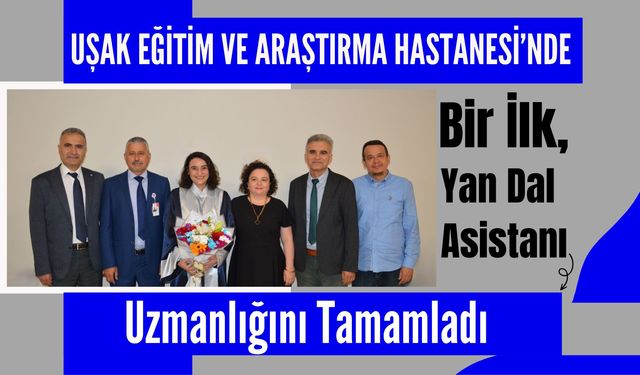 Uşak Eğitim ve Araştırma Hastanesi’nde Bir İlk, Yan Dal Asistanı Uzmanlığını Tamamladı