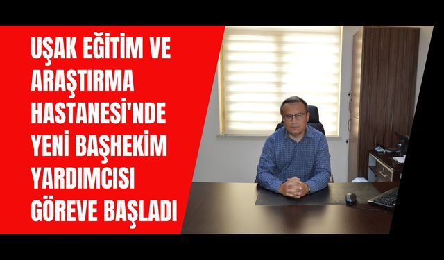 Uşak Eğitim ve Araştırma Hastanesi'nde Yeni Başhekim Yardımcısı Göreve Başladı