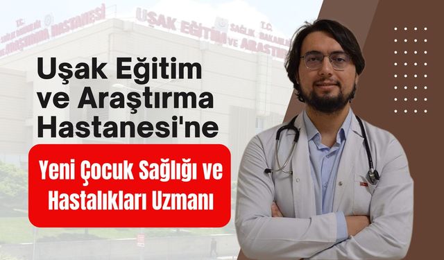 Uşak Eğitim ve Araştırma Hastanesi'ne Yeni Çocuk Sağlığı ve Hastalıkları Uzmanı