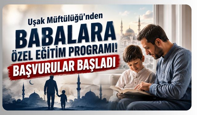 Uşak Müftülüğü'nden Babalara Özel Eğitim Programı! Başvurular Başladı
