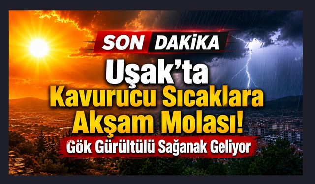 Uşak'ta Kavurucu Sıcaklara Akşam Molası! Gök Gürültülü Sağanak Geliyor