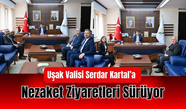 Uşak Valisi Serdar Kartal’a Nezaket Ziyaretleri Sürüyor