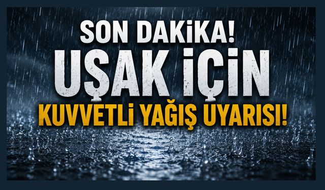 Uşak İçin Kuvvetli Yağış Uyarısı! Valilikten Kritik Açıklama
