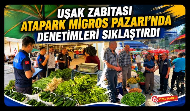 Uşak Zabıtası Atapark Pazarı’nda Denetimleri Sıklaştırdı