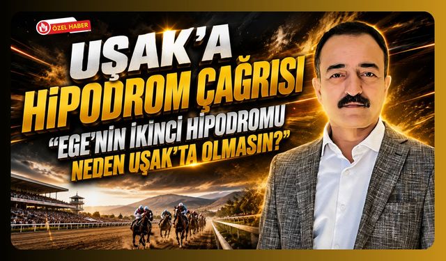 Uşak’a Hipodrom Çağrısı, “Ege’nin İkinci Hipodromu Neden Uşak’ta Olmasın?”