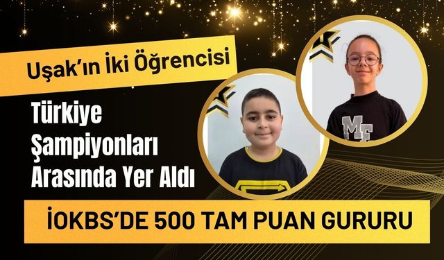 Uşak’ın İki Öğrencisi Türkiye Şampiyonları Arasında Yer Aldı, İOKBS’de 500 Tam Puan Gururu