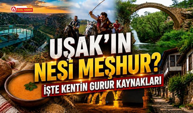 Uşak'ın Nesi Meşhur? İşte Kentin Gurur Kaynakları