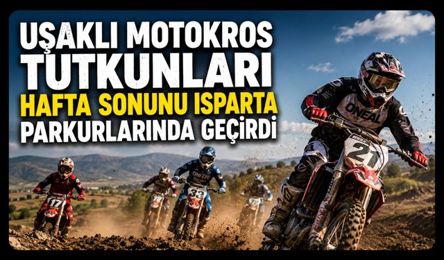 Uşaklı Motokros Tutkunları Hafta Sonunu Isparta Parkurlarında Geçirdi