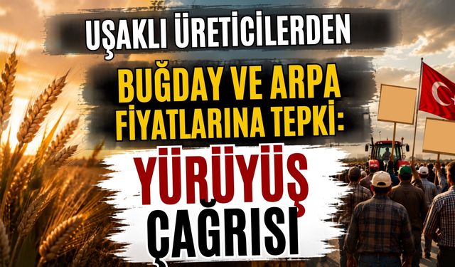 Uşaklı Üreticilerden Buğday ve Arpa Fiyatlarına Tepki, Yürüyüş Çağrısı