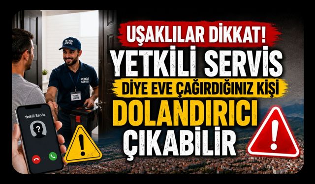 Uşaklılar Dikkat! Yetkili Servis Diye Eve Çağırdığınız Kişi Dolandırıcı Çıkabilir