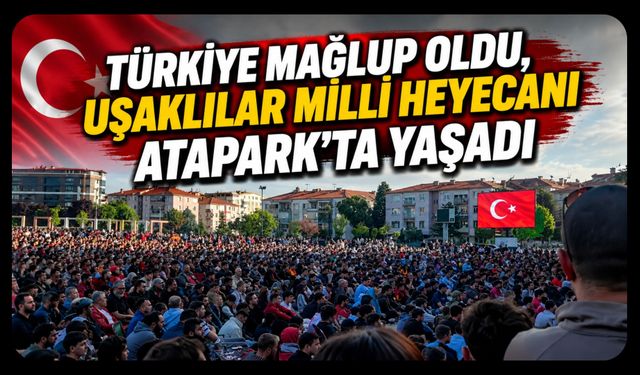 Türkiye Mağlup Oldu, Uşaklılar Milli Heyecanı Atapark'ta Yaşadı