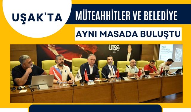 Uşak'ta Müteahhitler ve Belediye Aynı Masada Buluştu