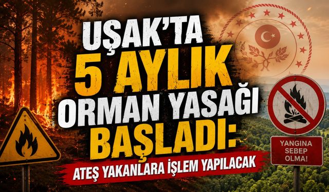 Uşak’ta 5 Aylık Orman Yasağı Başladı: Ateş Yakanlara İşlem Yapılacak