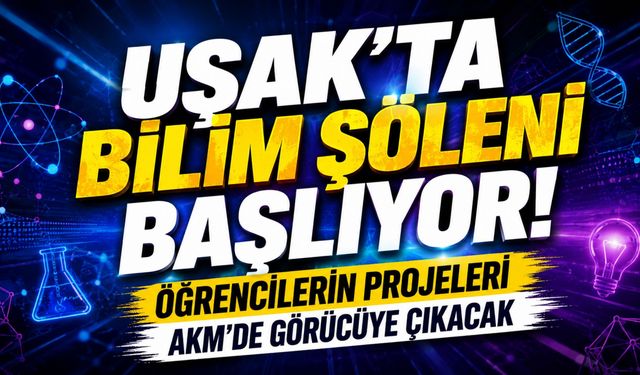 Uşak'ta Bilim Şöleni Başlıyor! Öğrencilerin Projeleri AKM'de Görücüye Çıkacak