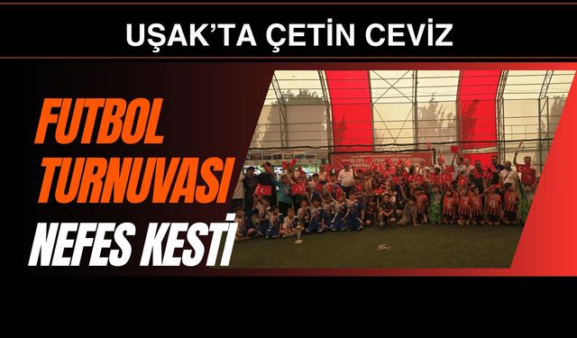 Uşak’ta Çetin Ceviz Futbol Turnuvası Nefes Kesti