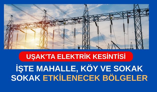 Uşak'ta Elektrik Kesintisi, İşte Mahalle, Köy ve Sokak Sokak Etkilenecek Bölgeler