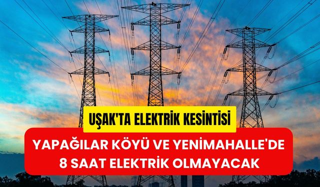 Uşak'ta Elektrik Kesintisi, Yapağılar Köyü ve Yenimahalle'de 8 Saat Elektrik Olmayacak