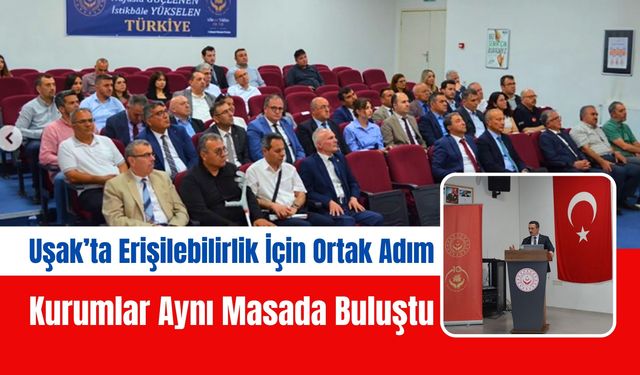 Uşak’ta Erişilebilirlik İçin Ortak Adım, Kurumlar Aynı Masada Buluştu