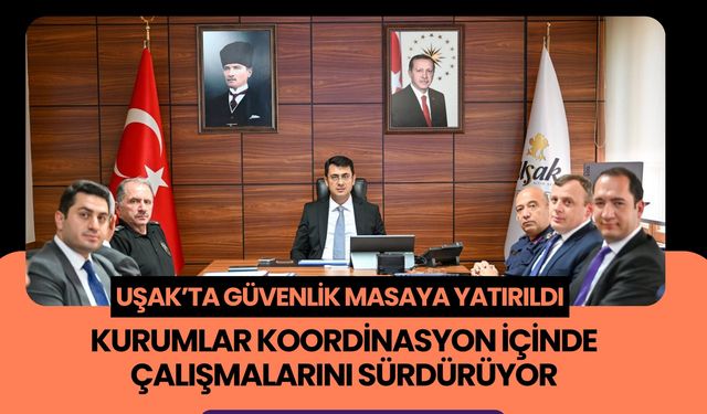 Uşak’ta Güvenlik Masaya Yatırıldı, Kurumlar Koordinasyon İçinde Çalışmalarını Sürdürüyor