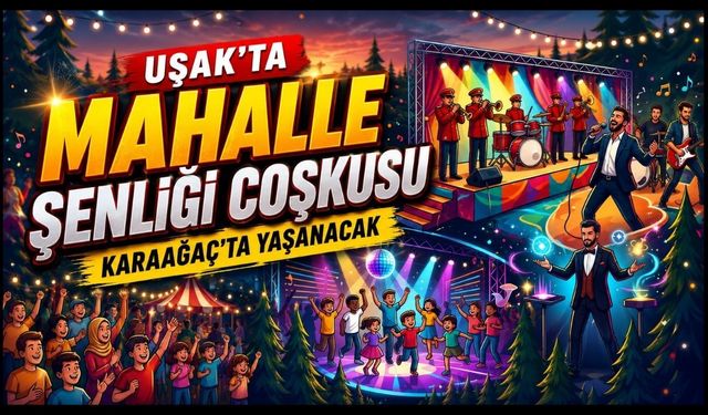 Uşak'ta Mahalle Şenliği Coşkusu Karaağaç'ta Yaşanacak