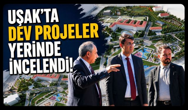 Uşak'ta Yeni Hükümet Konağı ve Millet Bahçesi Projelerinde İnceleme