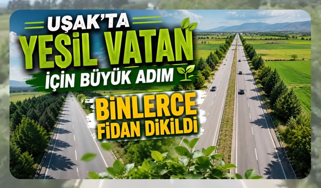 Uşak'ta Yeşil Vatan İçin Büyük Adım, Binlerce Fidan Dikildi