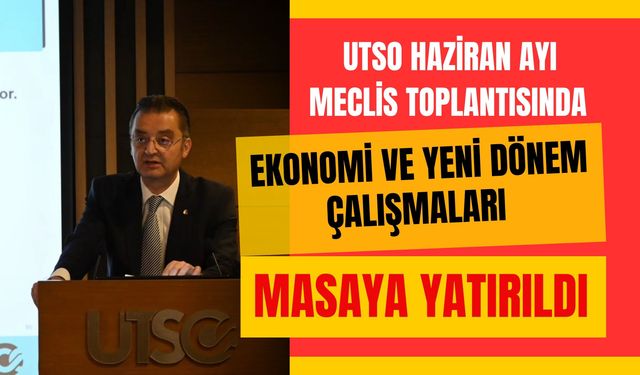 UTSO Haziran Ayı Meclis Toplantısında Ekonomi ve Yeni Dönem Çalışmaları Masaya Yatırıldı