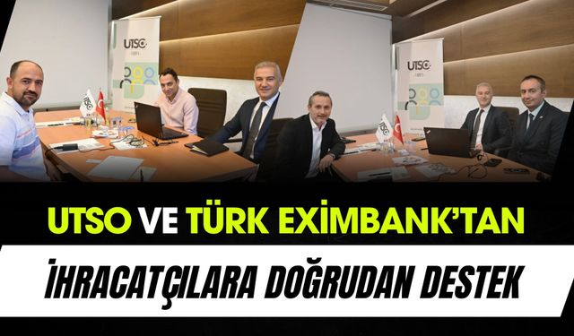 UTSO ve Türk Eximbank’tan İhracatçılara Doğrudan Destek