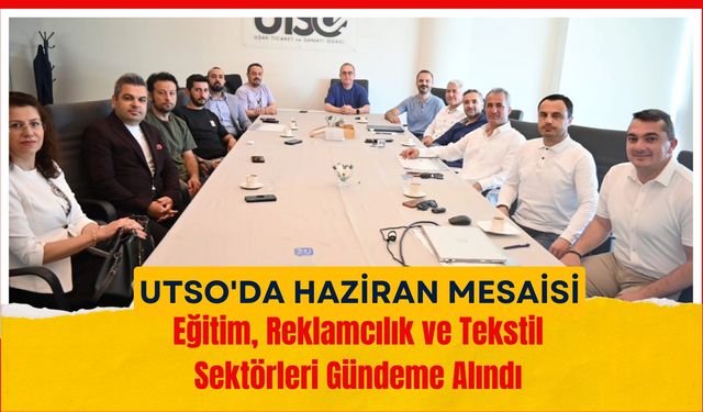 UTSO'da Haziran Mesaisi: Eğitim, Reklamcılık ve Tekstil Sektörleri Gündeme Alındı