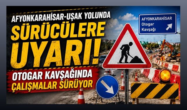 Afyonkarahisar-Uşak Yolunda Sürücülere Uyarı! Otogar Kavşağında Çalışmalar Sürüyor