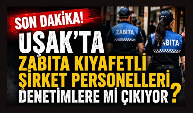 Uşak’ta Zabıta Kıyafetli Şirket Personelleri Denetimlere Mi Çıkıyor?