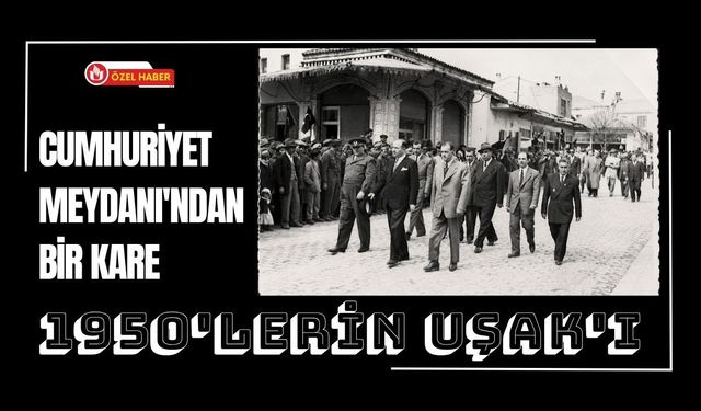 Cumhuriyet Meydanı'ndan Bir Kare, 1950'lerin Uşak'ı