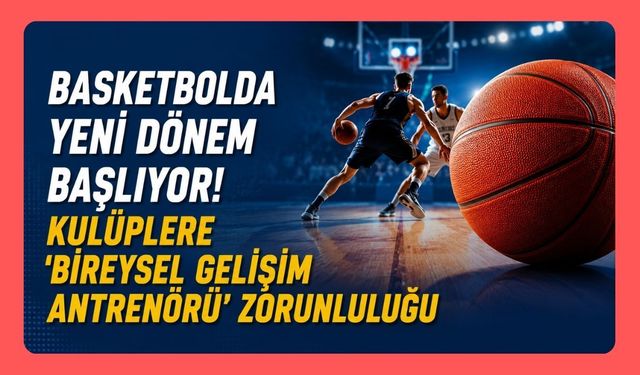 Basketbolda Yeni Dönem Başlıyor! Kulüplere 'Bireysel Gelişim Antrenörü' Zorunluluğu