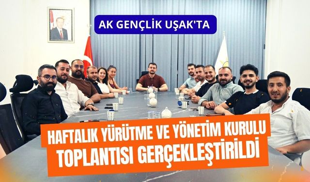 AK Gençlik Uşak'ta Haftalık Yürütme ve Yönetim Kurulu Toplantısı Gerçekleştirildi