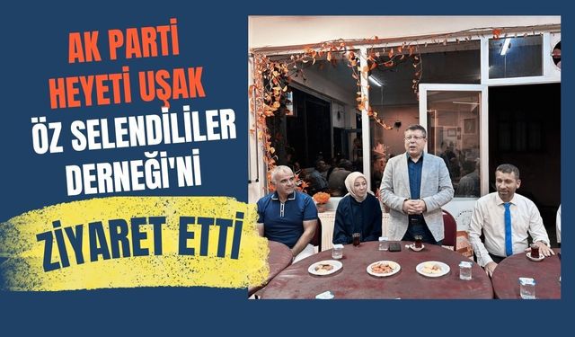 AK Parti Heyeti Uşak Öz Selendililer Derneği'ni Ziyaret Etti