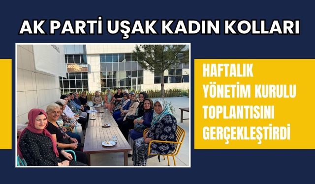 AK Parti Uşak Kadın Kolları Haftalık Yönetim Kurulu Toplantısını Gerçekleştirdi