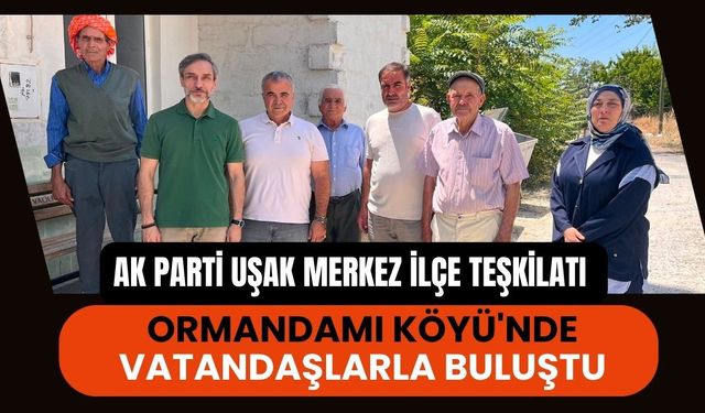 AK Parti Uşak Merkez İlçe Teşkilatı Ormandamı Köyü'nde Vatandaşlarla Buluştu
