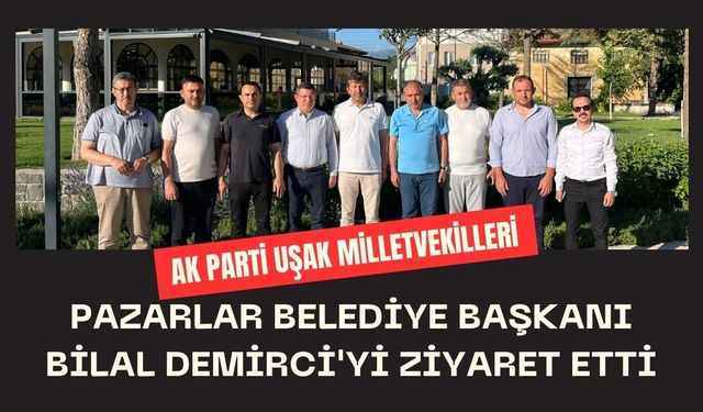 AK Parti Uşak Milletvekilleri Pazarlar Belediye Başkanı Bilal Demirci'yi Ziyaret Etti
