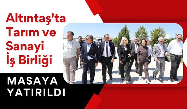 Altıntaş'ta Tarım ve Sanayi İş Birliği Masaya Yatırıldı