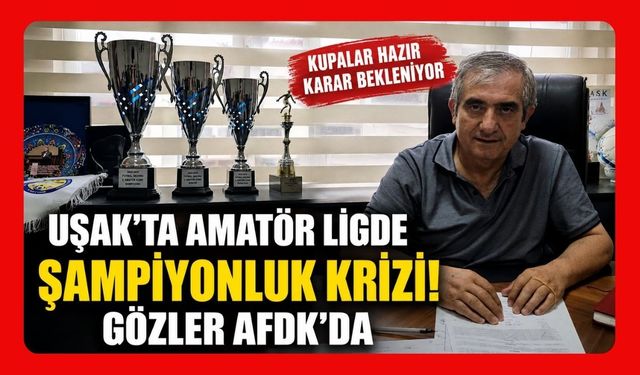 Uşak'ta Amatör Ligde Şampiyonluk Krizi! Gözler AFDK'da