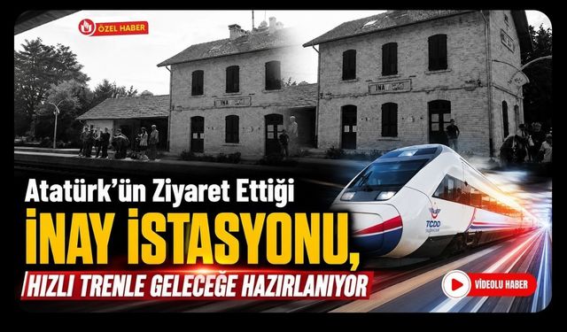 Atatürk'ün Ziyaret Ettiği İnay İstasyonu, Hızlı Trenle Geleceğe Hazırlanıyor