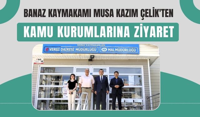 Banaz Kaymakamı Musa Kazım Çelik'ten Kamu Kurumlarına Ziyaret