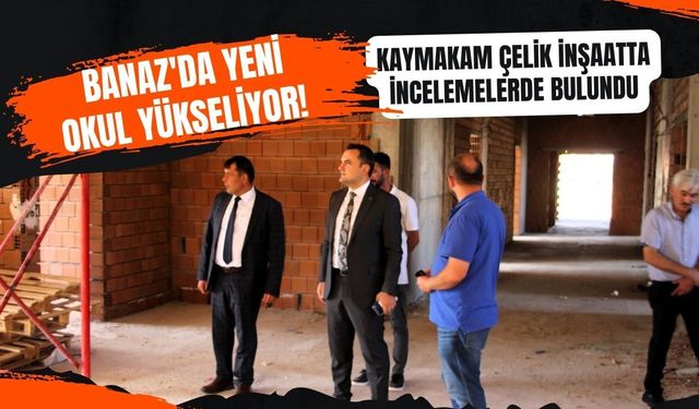 Banaz'da Yeni Okul Yükseliyor! Kaymakam Çelik İnşaatta İncelemelerde Bulundu