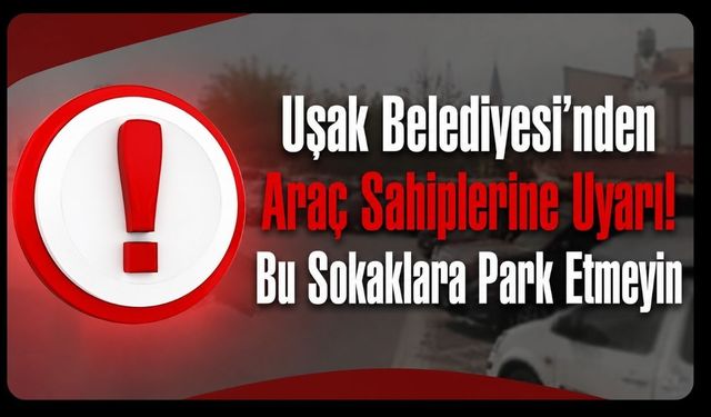 Uşak Belediyesi'nden Araç Sahiplerine Uyarı! Bu Sokaklara Park Etmeyin