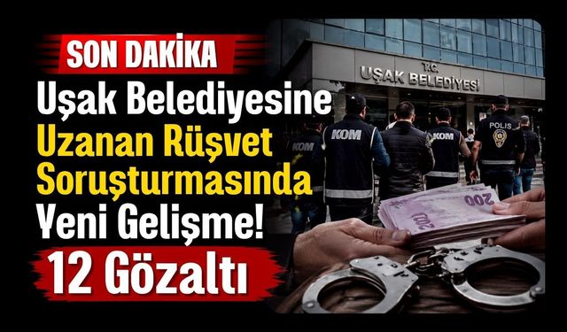 Uşak Belediyesine Uzanan Rüşvet Soruşturmasında Yeni Gelişme! 12 Gözaltı