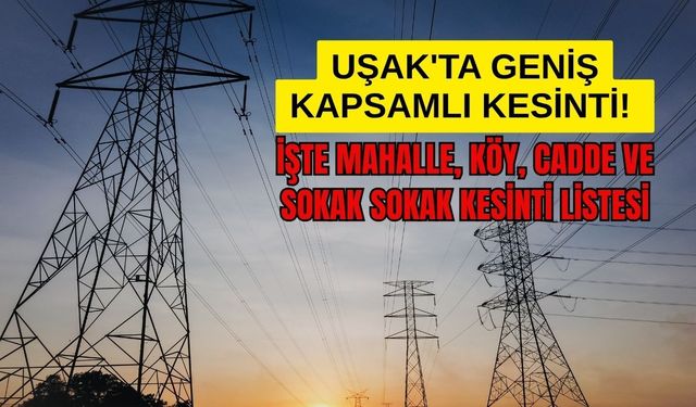 Uşak'ta Geniş Kapsamlı Kesinti! İşte Mahalle, Köy, Cadde ve Sokak Sokak Kesinti Listesi