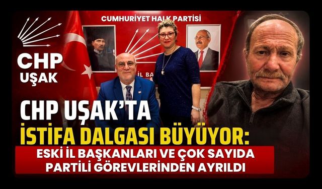 CHP Uşak'ta İstifa Dalgası Büyüyor: Eski İl Başkanları ve Çok Sayıda Partili Görevlerinden Ayrıldı