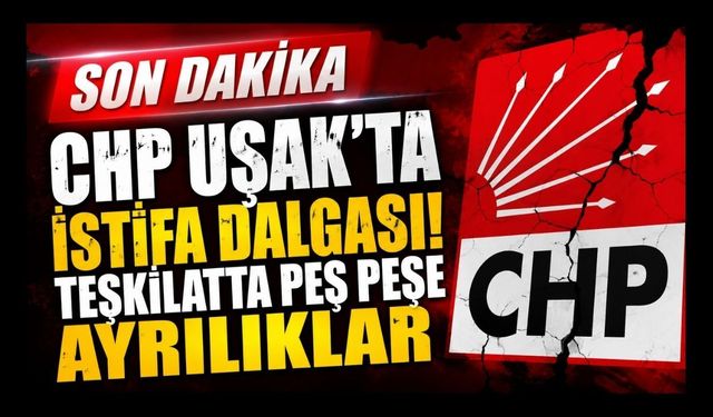 CHP Uşak'ta İstifa Dalgası! Teşkilatta Peş Peşe Ayrılıklar