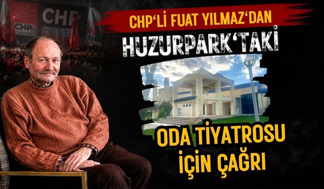CHP'li Yılmaz'dan Huzurpark'taki Oda Tiyatrosu İçin Çağrı