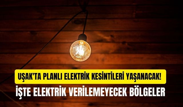 Uşak'ta Planlı Elektrik Kesintileri Yaşanacak! İşte Elektrik Verilemeyecek Bölgeler